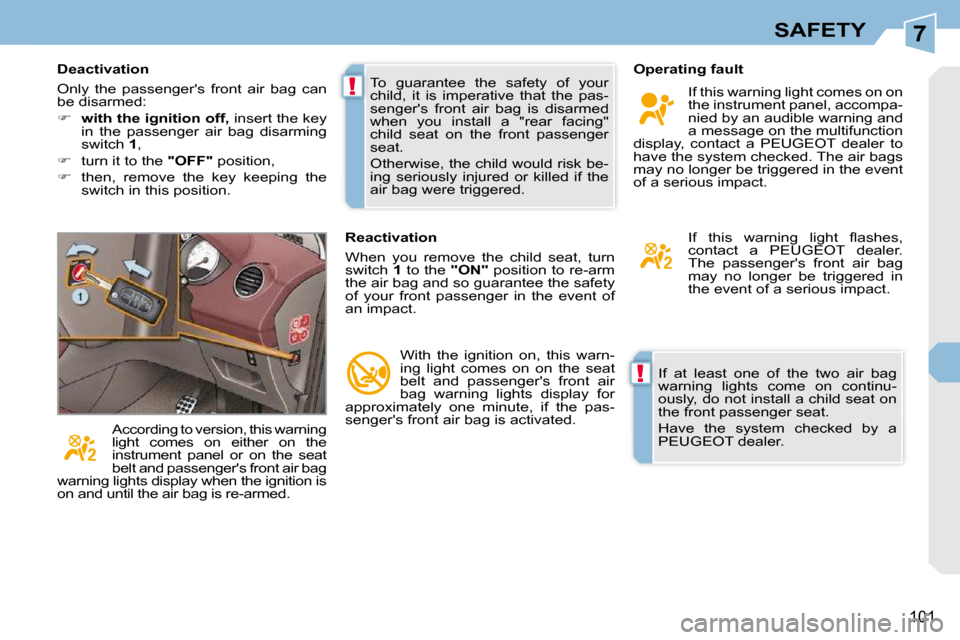 Peugeot 308 CC 2009 Owners Manual 7
!
!
101
SAFETY
If at least one of the two air bag
warning lights come on continu-
ously, do not install a child seat on
the front passenger seat.
Have the system checked by a Peugeot 308 CC 2009 Owners Manual 7
!
!
101
SAFETY
If at least one of the two air bag
warning lights come on continu-
ously, do not install a child seat on
the front passenger seat.
Have the system checked by a