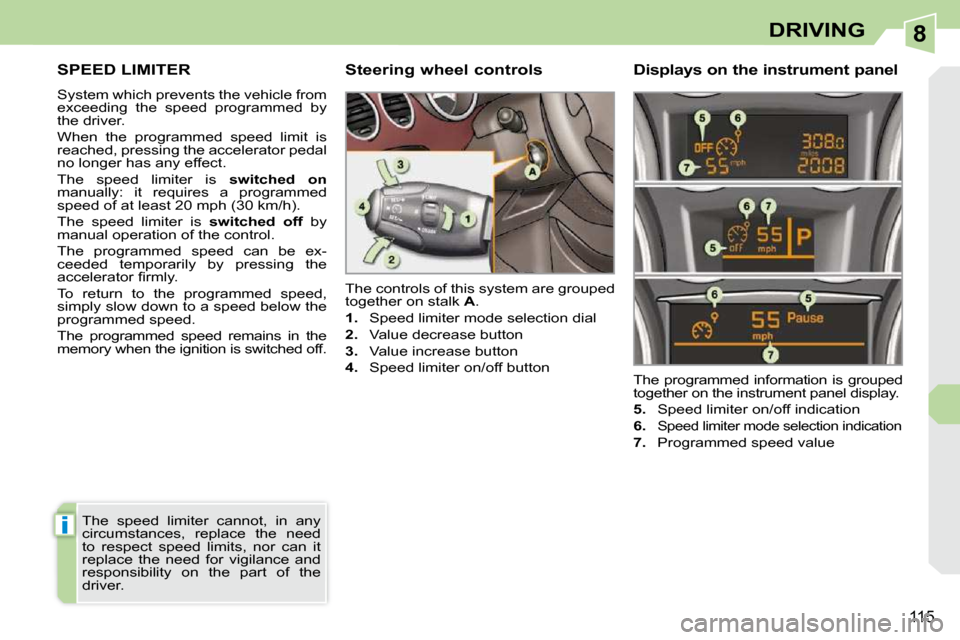 Peugeot 308 CC 2009  Owners Manual 8
i
115
DRIVING
     SPEED LIMITER 
 System which prevents the vehicle from  
exceeding  the  speed  programmed  by 
the driver.  
 When  the  programmed  speed  limit  is  
reached, pressing the acce