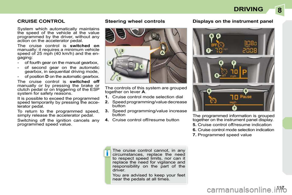 Peugeot 308 CC 2009  Owners Manual 8
i
117
DRIVING
     CRUISE CONTROL 
 System  which  automatically  maintains  
the  speed  of  the  vehicle  at  the  value 
programmed  by  the  driver,  without  any 
action on the accelerator peda