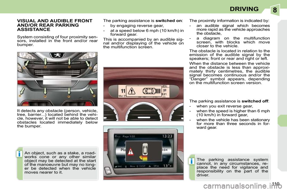 Peugeot 308 CC 2009  Owners Manual 8
i
i
119
DRIVING
     VISUAL AND AUDIBLE FRONT AND/OR REAR PARKING ASSISTANCE 
 System consisting of four proximity sen- 
sors,  installed  in  the  front  and/or  rear 
bumper.  
 It detects any obs