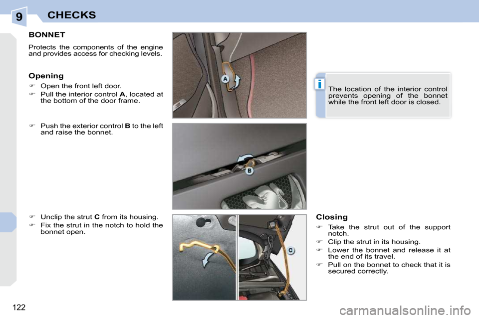 Peugeot 308 CC 2009  Owners Manual 9
i
122
CHECKS
       BONNET 
 Protects  the  components  of  the  engine  
and provides access for checking levels.  
� ��    Push the exterior control   B  to the left 
and raise the bonnet. 
� �