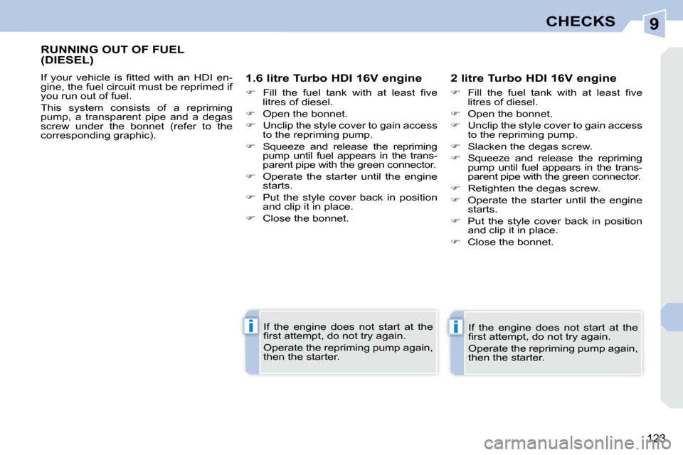 Peugeot 308 CC 2009  Owners Manual 9
ii
123
CHECKS
       RUNNING OUT OF FUEL (DIESEL) 
� �I�f�  �y�o�u�r�  �v�e�h�i�c�l�e�  �i�s�  �ﬁ� �t�t�e�d�  �w�i�t�h�  �a�n�  �H�D�I�  �e�n�- 
gine, the fuel circuit must be reprimed if 
you run