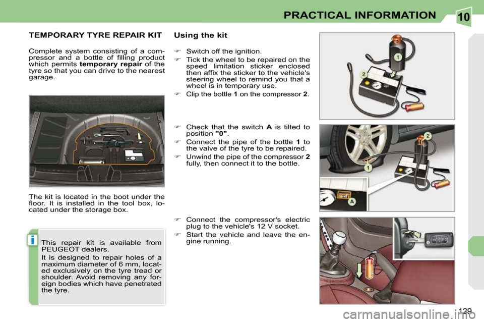 Peugeot 308 CC 2009  Owners Manual 10
i
129
PRACTICAL INFORMATION
       TEMPORARY TYRE REPAIR KIT   Using the kit 
 The  kit  is  located  in  the  boot  under  the  
�ﬂ� �o�o�r�.�  �I�t�  �i�s�  �i�n�s�t�a�l�l�e�d�  �i�n�  �t�h�e� 