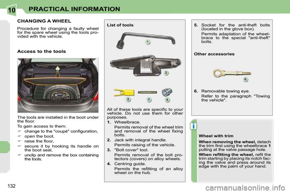 Peugeot 308 CC 2009  Owners Manual 10
i
132
PRACTICAL INFORMATION
           CHANGING A WHEEL 
 Procedure  for  changing  a  faulty  wheel  
�f�o�r� �t�h�e� �s�p�a�r�e� �w�h�e�e�l� �u�s�i�n�g� �t�h�e� �t�o�o�l�s� �p�r�o�-
�v�i�d�e�d� �