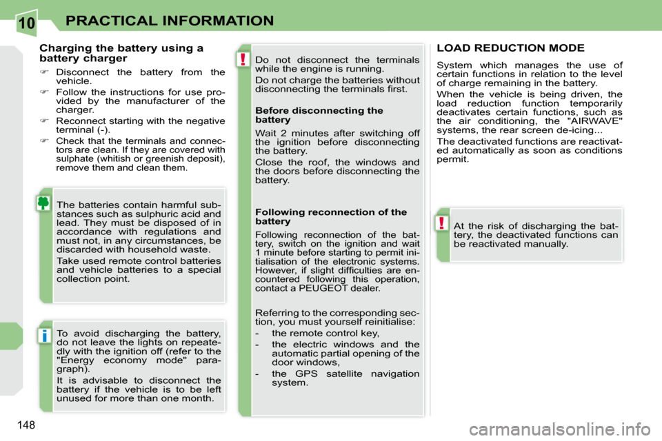 Peugeot 308 CC 2009  Owners Manual 10
!
!
i
148
PRACTICAL INFORMATION
 Do  not  disconnect  the  terminals  
�w�h�i�l�e� �t�h�e� �e�n�g�i�n�e� �i�s� �r�u�n�n�i�n�g�.�  
 Do not charge the batteries without  
�d�i�s�c�o�n�n�e�c�t�i�n�g�