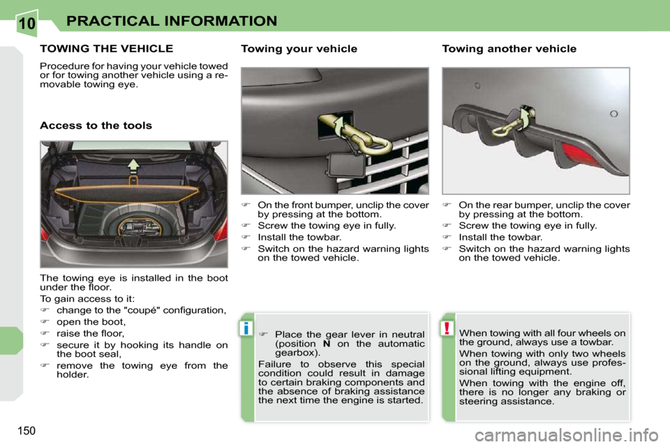Peugeot 308 CC 2009  Owners Manual 10
!i
150
PRACTICAL INFORMATION
     TOWING THE VEHICLE 
� �P�r�o�c�e�d�u�r�e� �f�o�r� �h�a�v�i�n�g� �y�o�u�r� �v�e�h�i�c�l�e� �t�o�w�e�d�  
�o�r� �f�o�r� �t�o�w�i�n�g� �a�n�o�t�h�e�r� �v�e�h�i�c�l�e�