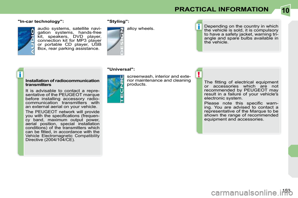 Peugeot 308 CC 2009  Owners Manual 10
!
i
i
153
PRACTICAL INFORMATION
� �T�h�e�  �ﬁ� �t�t�i�n�g�  �o�f�  �e�l�e�c�t�r�i�c�a�l�  �e�q�u�i�p�m�e�n�t�  
or  accessories  which  are  not 
recommended  by  PEUGEOT  may 
�r�e�s�u�l�t�  �i�