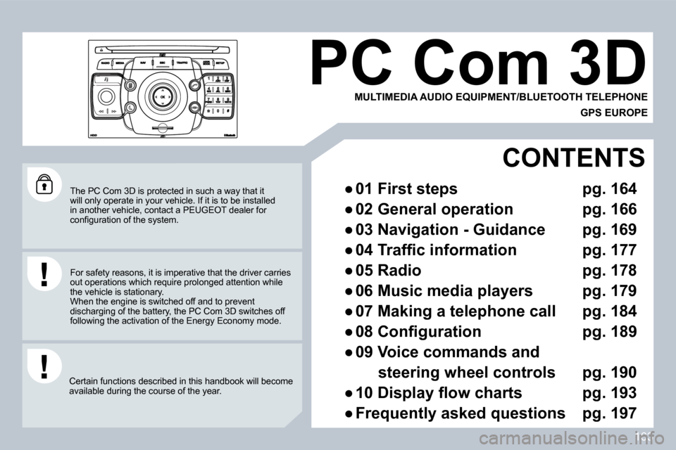 Peugeot 308 CC 2009  Owners Manual 163
 The PC Com 3D is protected in such a way that it will only operate in your vehicle. If it is to be installed in another vehicle, contact a PEUGEOT dealer for �c�o�n�ﬁ� �g�u�r�a�t�i�o�n� �o�f� �