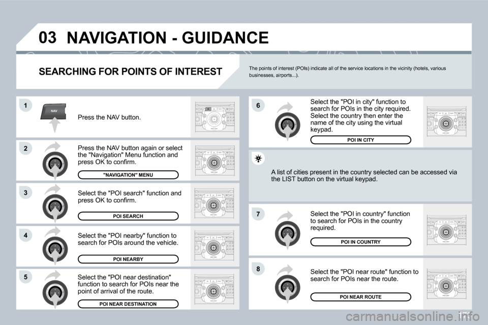Peugeot 308 CC 2009  Owners Manual 173
NAV
�0�3
�1
�2
3
�4
�7
�8�5
�6
� �N�A�V�I�G�A�T�I�O�N� �-� �G�U�I�D�A�N�C�E� 
� � �S�E�A�R�C�H�I�N�G� �F�O�R� �P�O�I�N�T�S� �O�F� �I�N�T�E�R�E�S�T� 
 Press the NAV button. 
� �P�r�e�s�s� �t�h�e� �