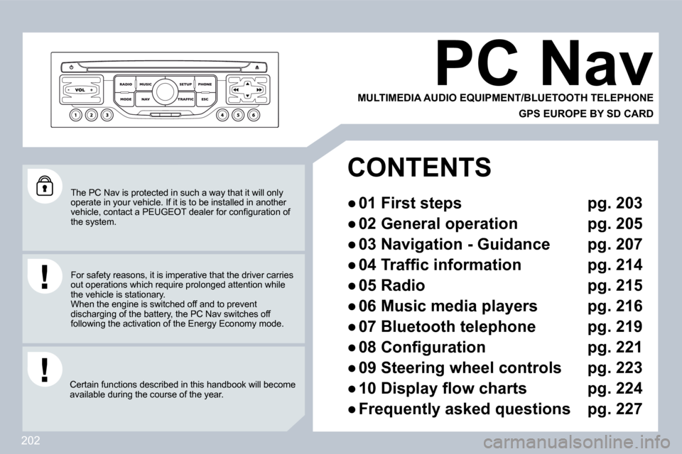 Peugeot 308 CC 2009  Owners Manual 202
 The PC Nav is protected in such a way that it will only operate in your vehicle. If it is to be installed in another �v�e�h�i�c�l�e�,� �c�o�n�t�a�c�t� �a� �P�E�U�G�E�O�T� �d�e�a�l�e�r� �f�o�r� �c