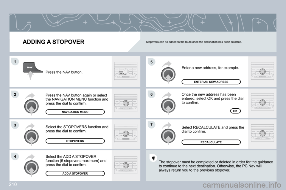 Peugeot 308 CC 2009  Owners Manual 210
�5
�6
�7
�1
�2
�3
�4
  ADDING A STOPOVER 
 Enter a new address, for example. 
 Once the new address has been �e�n�t�e�r�e�d�,� �s�e�l�e�c�t� �O�K� �a�n�d� �p�r�e�s�s� �t�h�e� �d�i�a�l� �t�o� �c�o�