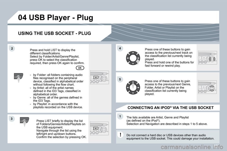 Peugeot 308 CC 2009  Owners Manual 237
33
04
44
11
55
22
 USB Player - Plug 
  USING THE USB SOCKET - PLUG 
� � �P�r�e�s�s� �L�I�S�T� �b�r�i�e�ﬂ� �y� �t�o� �d�i�s�p�l�a�y� �t�h�e� �l�i�s�t� of Folders/Genres/Artists/Playlists on the 