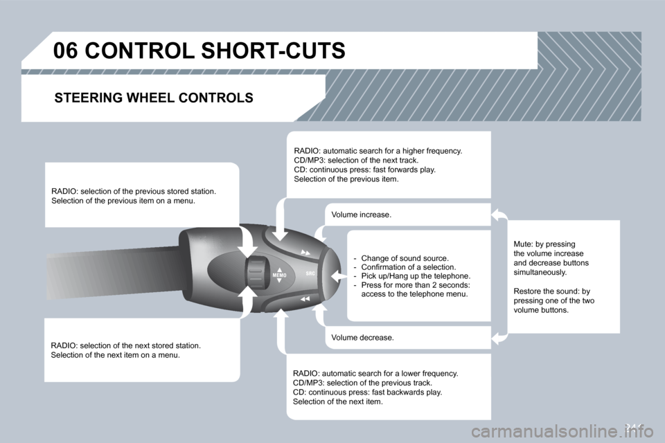 Peugeot 308 CC 2009  Owners Manual 241
06       CONTROL SHORT-CUTS 
  STEERING WHEEL CONTROLS 
 RADIO: selection of the next stored station.  Selection of the next item on a menu.  
 RADIO: selection of the previous stored station.  Se