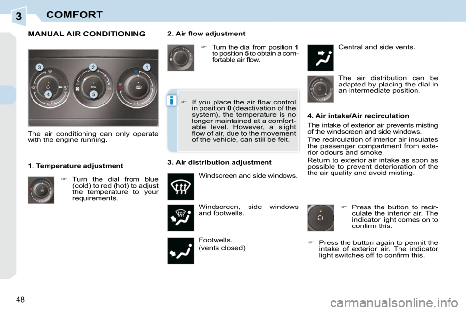 Peugeot 308 CC 2009  Owners Manual 3
i
48
COMFORT
� � �2�.� �A�i�r� �ﬂ� �o�w� �a�d�j�u�s�t�m�e�n�t�    
�   
Turn the dial from position   1  
to position   5  to obtain a com-
�f�o�r�t�a�b�l�e� �a�i�r� �ﬂ� �o�w�.� 
 Windscreen,