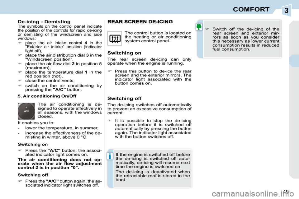 Peugeot 308 CC 2009  Owners Manual 3
i
49
COMFORT
  De-icing - Demisting  The  symbols  on  the  control  panel  indicate  
the  position  of  the  controls  for  rapid  de-icing 
or  demisting  of  the  windscreen  and  side 
windows: