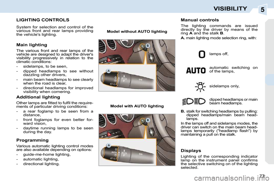Peugeot 308 CC 2009  Owners Manual 5
77
VISIBILITY
           LIGHTING CONTROLS 
 System  for  selection  and  control  of  the  
various  front  and  rear  lamps  providing 
the vehicles lighting.  
  Main lighting  
 The  various  f