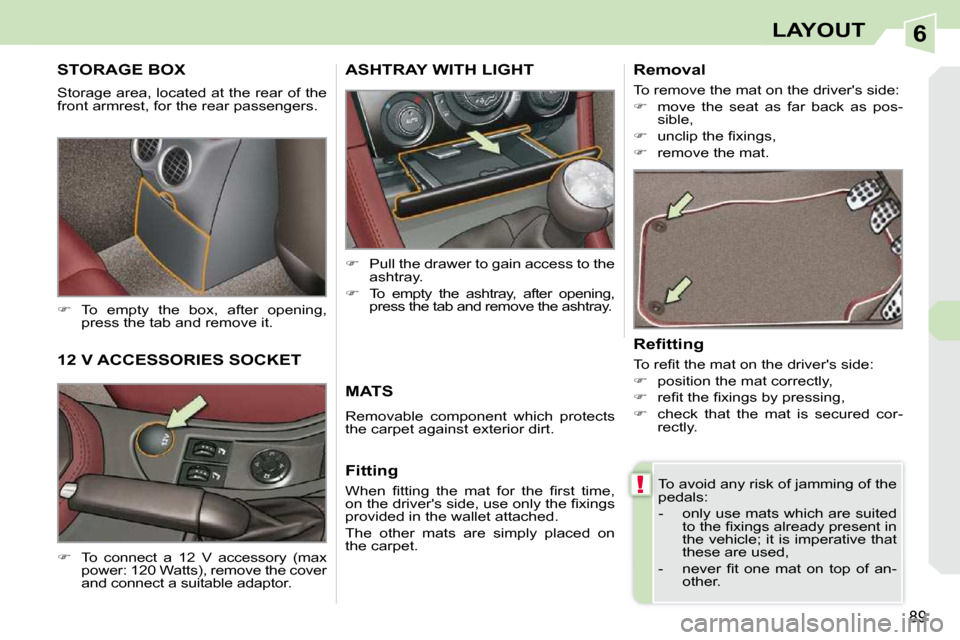 Peugeot 308 CC 2009  Owners Manual 6
!
89
LAYOUT
     STORAGE BOX 
 Storage area, located at the rear of the  
front armrest, for the rear passengers.  
   
�    To  empty  the  box,  after  opening, 
press the tab and remove it.  
