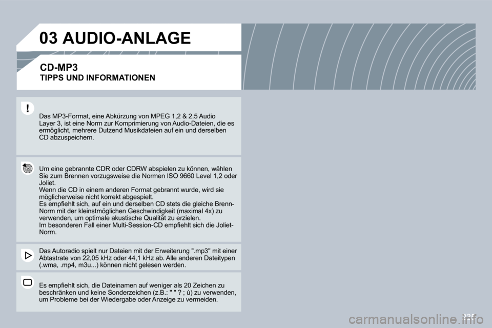 Peugeot 308 CC 2009 Betriebsanleitung (in German) 235
03
Das MP3-Format, eine Abkürzung von MPEG 1,2 & 2.5 Audio Layer 3, ist eine Norm zur Komprimierung von Audio-Dateien, die es ermöglicht, mehrere Dutzend Musikdateien auf ein un d derselben CD Peugeot 308 CC 2009 Betriebsanleitung (in German) 235
03
Das MP3-Format, eine Abkürzung von MPEG 1,2 & 2.5 Audio Layer 3, ist eine Norm zur Komprimierung von Audio-Dateien, die es ermöglicht, mehrere Dutzend Musikdateien auf ein un d derselben CD