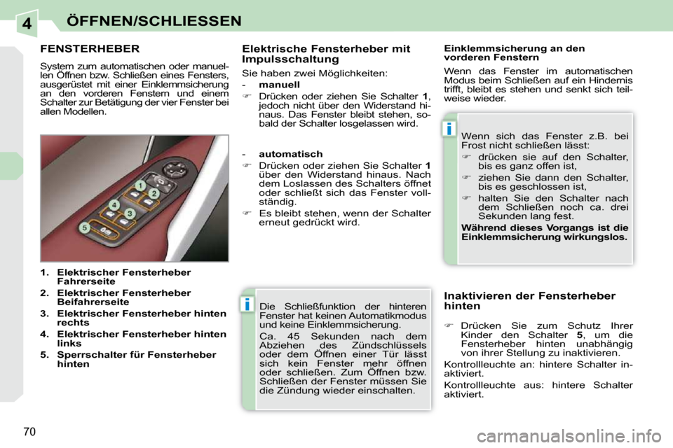 Peugeot 308 CC 2009  Betriebsanleitung (in German) 4
i
i
70
ÖFFNEN/SCHLIESSEN
 Die  Schließfunktion  der  hinteren  
Fenster hat keinen Automatikmodus 
und keine Einklemmsicherung.  
 Ca.  45  Sekunden  nach  dem  
Abziehen  des  Zündschlüssels 
o