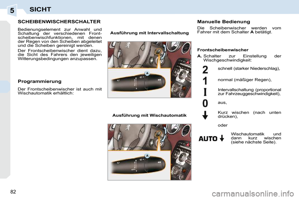 Peugeot 308 CC 2009  Betriebsanleitung (in German) 5
82
SICHT
       SCHEIBENWISCHERSCHALTER 
 Bedienungselement  zur  Anwahl  und  
Schaltung  der  verschiedenen  Front-
scheibenwischfunktionen,  mit  denen 
der Regen von den Scheiben abgeleitet 
und
