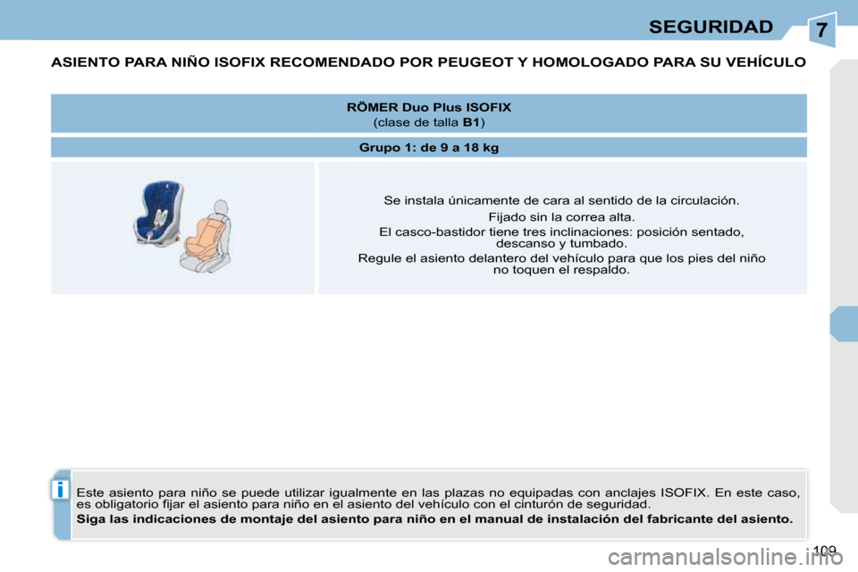 Peugeot 308 CC 2009  Manual del propietario (in Spanish) 7
i
109
SEGURIDAD
ASIENTO PARA NIÑO ISOFIX RECOMENDADO POR PEUGEOT Y HOMOLOGADO PARA SU VEHÍCULO 
 Este  asiento  para  niño  se  puede  utilizar  igualmente  en  las plazas  no  equipadas  con  an