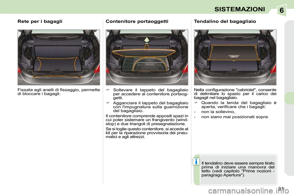 Peugeot 308 CC 2009  Manuale del proprietario (in Italian) 6
i
91
SISTEMAZIONI
� �F�i�s�s�a�t�a� �a�g�l�i� �a�n�e�l�l�i� �d�i� �ﬁ� �s�s�a�g�g�i�o�,� �p�e�r�m�e�t�t�e�  
di bloccare i bagagli.  
  Rete per i bagagli 
   
�    Sollevare  il  tappeto  del  