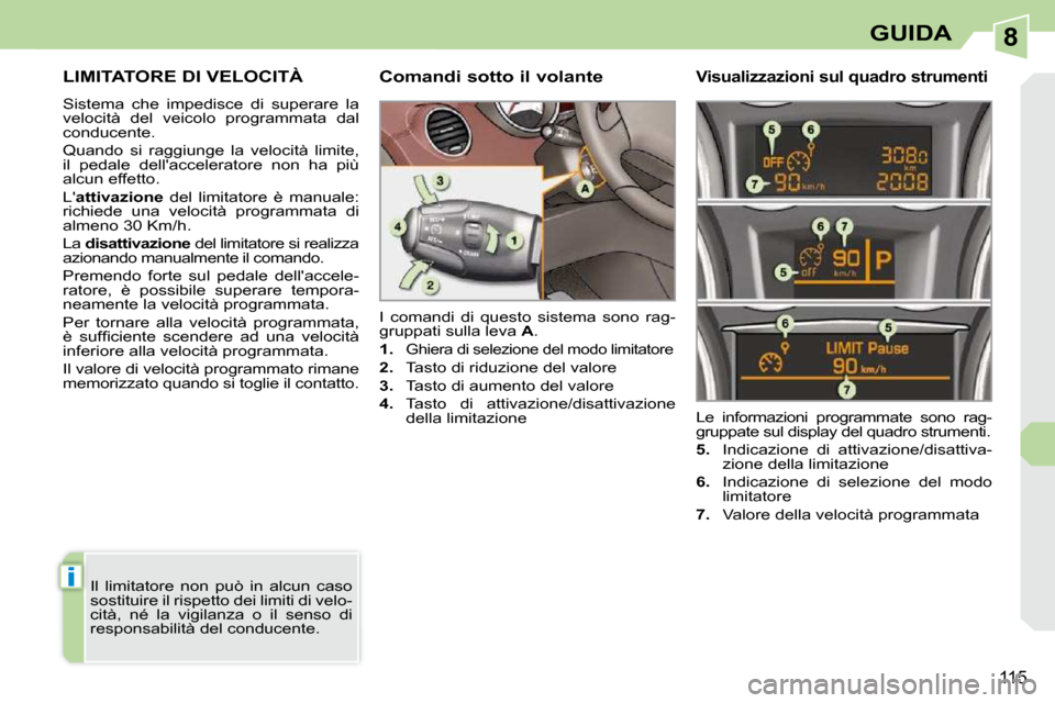 Peugeot 308 CC 2009 Manuale del proprietario (in Italian) 8
i
115
GUIDA
LIMITATORE DI VELOCITÀ
Sistema che impedisce di superare la
velocità del veicolo programmata dal
conducente.
Quando si raggiunge la velocità limite,
il p Peugeot 308 CC 2009 Manuale del proprietario (in Italian) 8
i
115
GUIDA
LIMITATORE DI VELOCITÀ
Sistema che impedisce di superare la
velocità del veicolo programmata dal
conducente.
Quando si raggiunge la velocità limite,
il p
