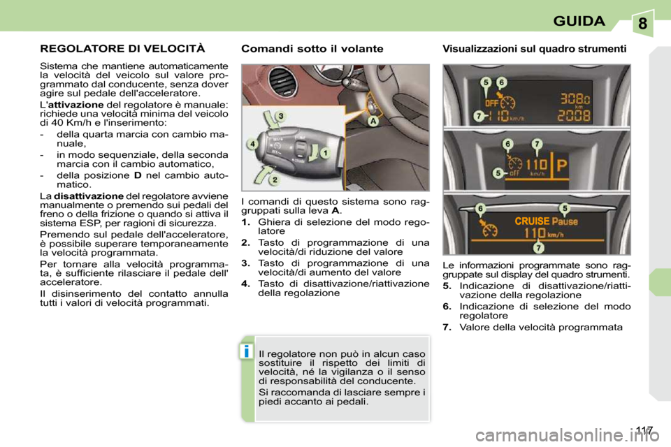 Peugeot 308 CC 2009 Manuale del proprietario (in Italian) 8
i
117
GUIDA
REGOLATORE DI VELOCITÀ
Sistema che mantiene automaticamente
la velocità del veicolo sul valore pro-
grammato dal conducente, senza dover
agire sul pedale dellacceler Peugeot 308 CC 2009 Manuale del proprietario (in Italian) 8
i
117
GUIDA
REGOLATORE DI VELOCITÀ
Sistema che mantiene automaticamente
la velocità del veicolo sul valore pro-
grammato dal conducente, senza dover
agire sul pedale dellacceler