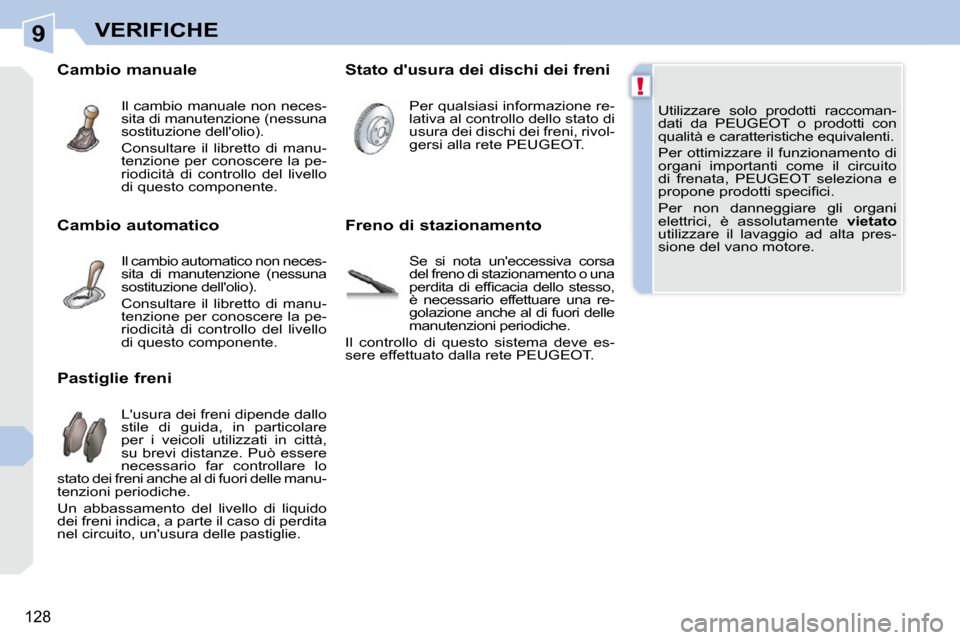 Peugeot 308 CC 2009  Manuale del proprietario (in Italian) 9
!
128
VERIFICHE
� �U�t�i�l�i�z�z�a�r�e�  �s�o�l�o�  �p�r�o�d�o�t�t�i�  �r�a�c�c�o�m�a�n�- 
dati  da  PEUGEOT  o  prodotti  con 
�q�u�a�l�i�t�à� �e� �c�a�r�a�t�t�e�r�i�s�t�i�c�h�e� �e�q�u�i�v�a�l�e�