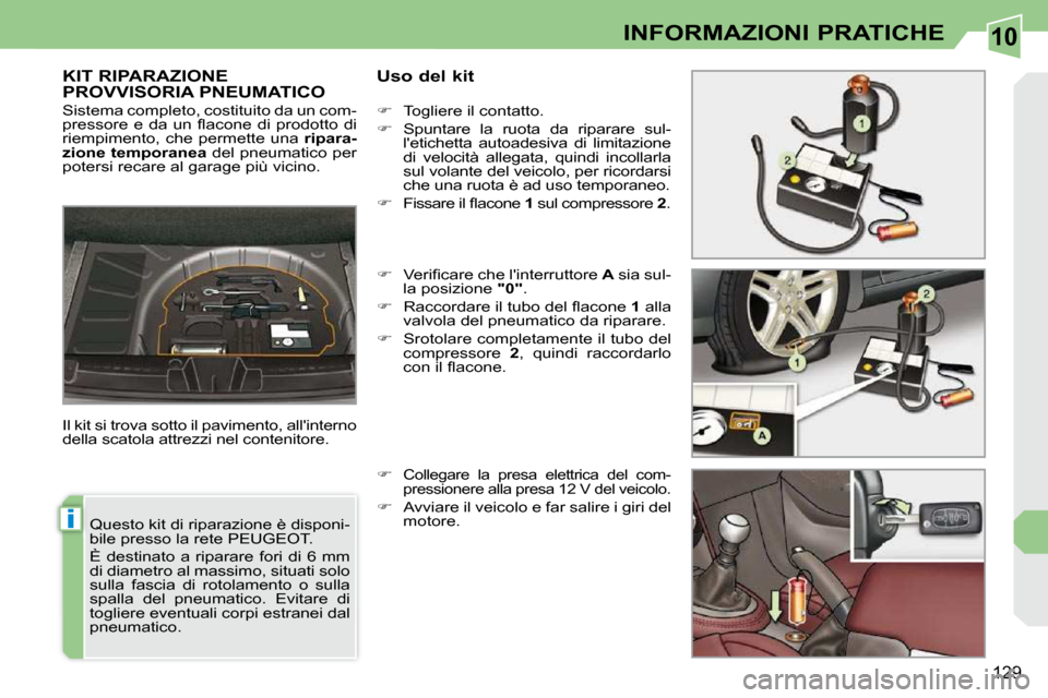Peugeot 308 CC 2009  Manuale del proprietario (in Italian) 10
i
129
INFORMAZIONI PRATICHE
       KIT RIPARAZIONE PROVVISORIA PNEUMATICO   Uso del kit 
 Il kit si trova sotto il pavimento, allinterno  
della scatola attrezzi nel contenitore.     
�    Togl