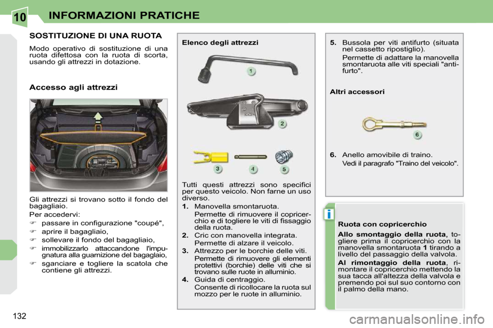 Peugeot 308 CC 2009  Manuale del proprietario (in Italian) 10
i
132
INFORMAZIONI PRATICHE
SOSTITUZIONE DI UNA RUOTA 
 Modo  operativo  di  sostituzione  di  una  
ruota  difettosa  con  la  ruota  di  scorta, 
usando gli attrezzi in dotazione.  
 Gli  attrezz
