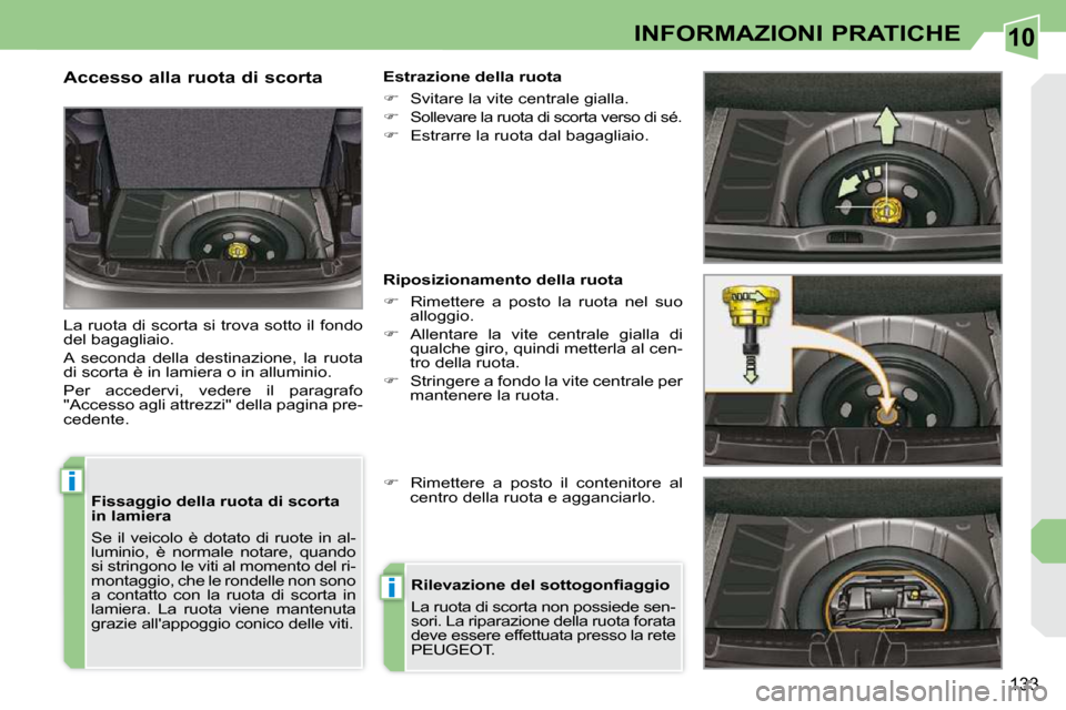 Peugeot 308 CC 2009  Manuale del proprietario (in Italian) 10
i
i
133
INFORMAZIONI PRATICHE
  Fissaggio della ruota di scorta  
in lamiera  
 Se  il  veicolo  è  dotato  di  ruote  in  al- 
luminio,  è  normale  notare,  quando 
si stringono le viti al mome