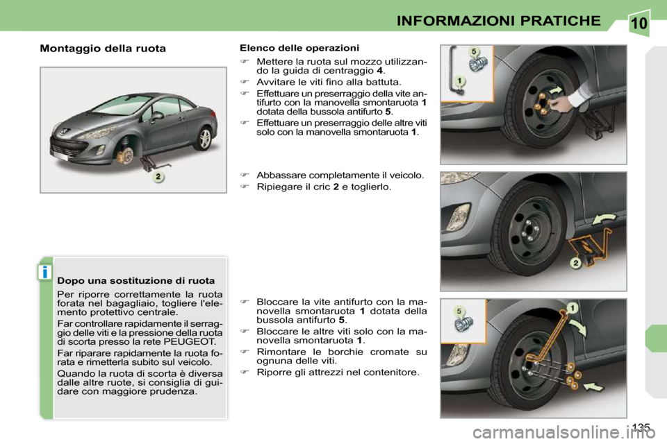 Peugeot 308 CC 2009  Manuale del proprietario (in Italian) 10
i
135
INFORMAZIONI PRATICHE
  Dopo una sostituzione di ruota  
 Per  riporre  correttamente  la  ruota  
forata  nel  bagagliaio,  togliere  lele-
mento protettivo centrale.  
 Far controllare rap