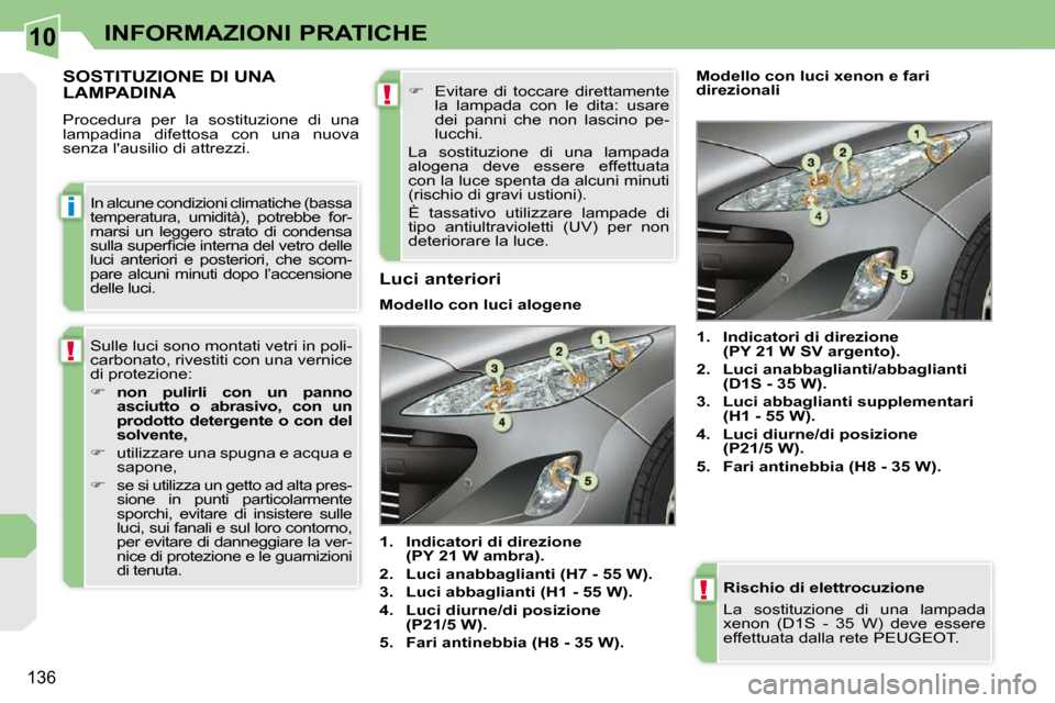 Peugeot 308 CC 2009  Manuale del proprietario (in Italian) 10
i
!
!
!
136
INFORMAZIONI PRATICHE
  Rischio di elettrocuzione  
 La  sostituzione  di  una  lampada  
xenon  (D1S  -  35  W)  deve  essere 
effettuata dalla rete PEUGEOT.  
         SOSTITUZIONE DI