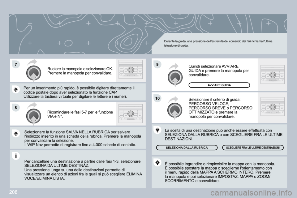 Peugeot 308 CC 2009  Manuale del proprietario (in Italian) 208
�7
�8
�1�0
�9
 Durante la guida, una pressione dellestremità del comando dei fari richiama lultima istruzione di guida. 
 Ricominciare le fasi 5-7 per le funzione VIA e N°. 
 Ruotare la manopo