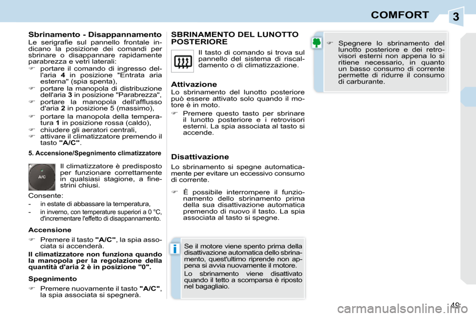 Peugeot 308 CC 2009  Manuale del proprietario (in Italian) 3
i
49
COMFORT
  Sbrinamento - Disappannamento  
� �L�e�  �s�e�r�i�g�r�a�ﬁ� �e�  �s�u�l�  �p�a�n�n�e�l�l�o�  �f�r�o�n�t�a�l�e�  �i�n�- 
dicano  la  posizione  dei  comandi  per 
sbrinare  o  disappa