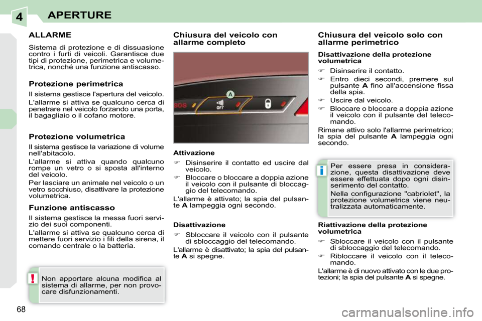 Peugeot 308 CC 2009  Manuale del proprietario (in Italian) 4
!
i
68
APERTURE
     ALLARME 
 Sistema  di  protezione  e  di  dissuasione  
contro  i  furti  di  veicoli.  Garantisce  due 
tipi di protezione, perimetrica e volume-
trica, nonché una funzione an