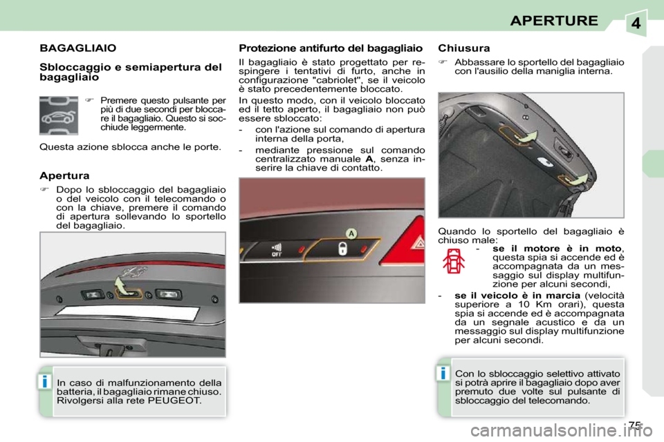 Peugeot 308 CC 2009  Manuale del proprietario (in Italian) 4
ii
75
APERTURE
  Sbloccaggio e semiapertura del  
bagagliaio 
             BAGAGLIAIO   Protezione antifurto del bagagliaio  
 Il  bagagliaio  è  stato  progettato  per  re- 
spingere  i  tentativi