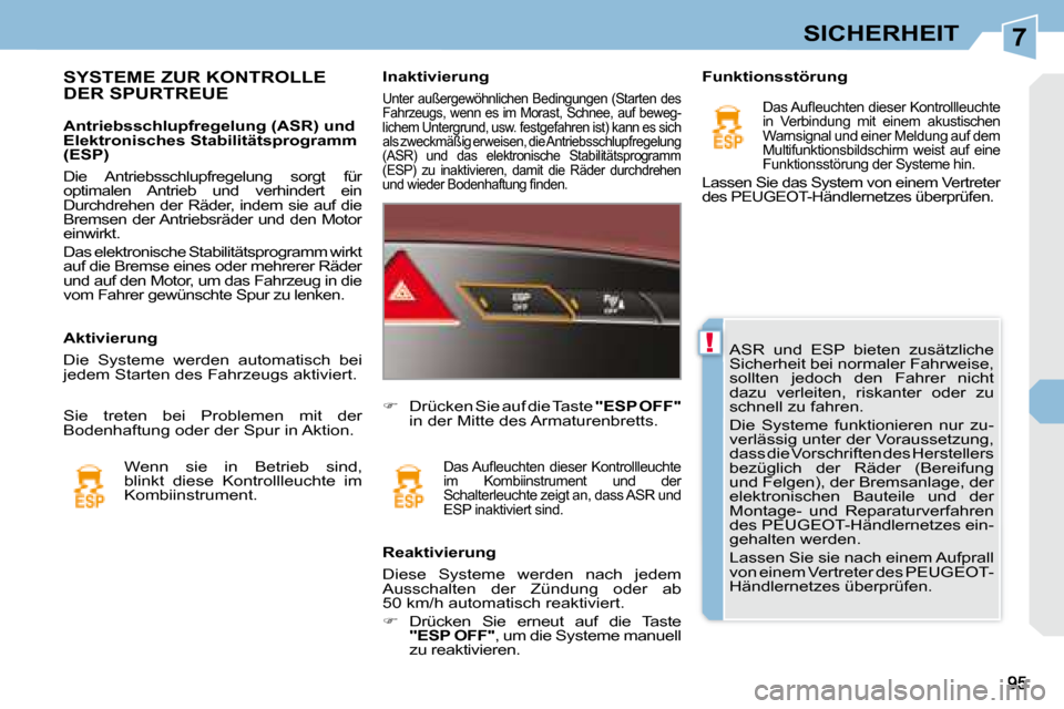Peugeot 308 CC 2008.5  Betriebsanleitung (in German) 7
!
SICHERHEIT
 ASR  und  ESP  bieten  zusätzliche  
Sicherheit bei normaler Fahrweise, 
sollten  jedoch  den  Fahrer  nicht 
dazu  verleiten,  riskanter  oder  zu 
schnell zu fahren.  
 Die  Systeme