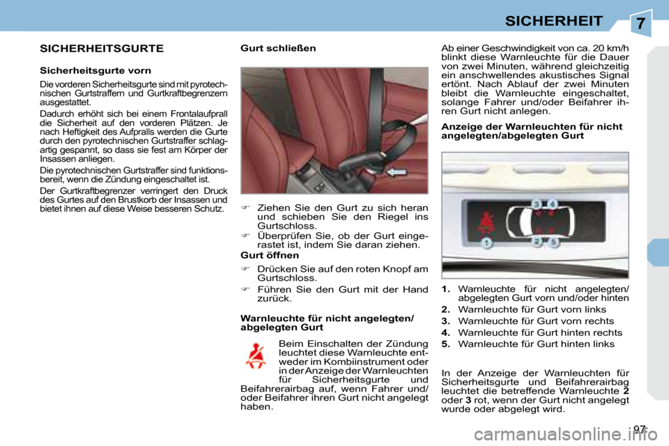 Peugeot 308 CC 2008.5  Betriebsanleitung (in German) 7
97
SICHERHEIT
  SICHERHEITSGURTE 
  Sicherheitsgurte vorn 
 Die vorderen Sicherheitsgurte sind mit pyrotech- 
nischen  Gurtstraffern  und  Gurtkraftbegrenzern 
ausgestattet.  
 Dadurch  erhöht  sic