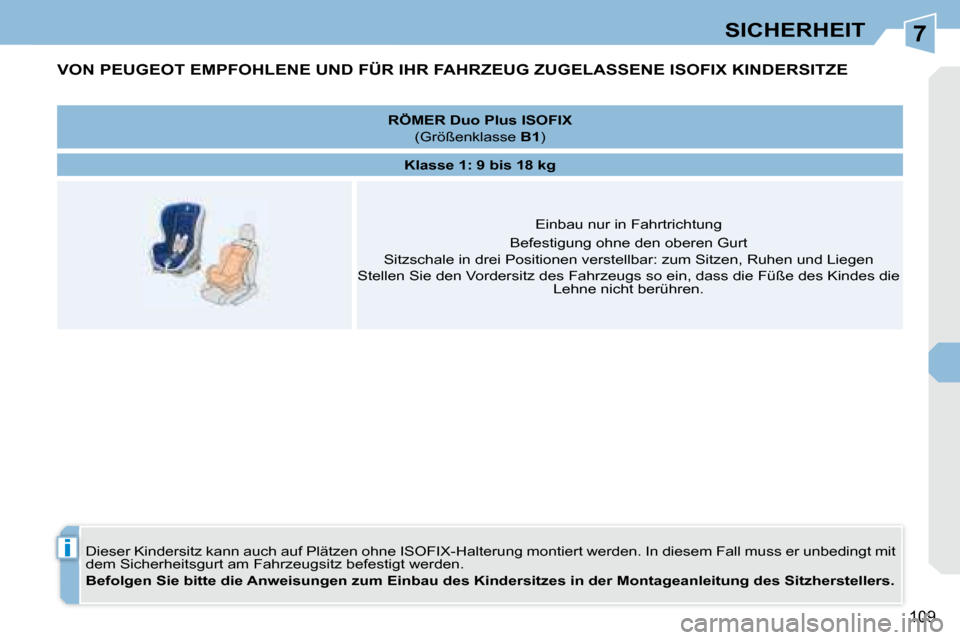 Peugeot 308 CC 2008.5  Betriebsanleitung (in German) 7
i
109
SICHERHEIT
         VON PEUGEOT EMPFOHLENE UND FÜR IHR FAHRZEUG ZUGELASSENE ISOFIX KINDERSITZE 
 Dieser Kindersitz kann auch auf Plätzen ohne ISOFIX-Halterung montiert werden. In diesem Fall