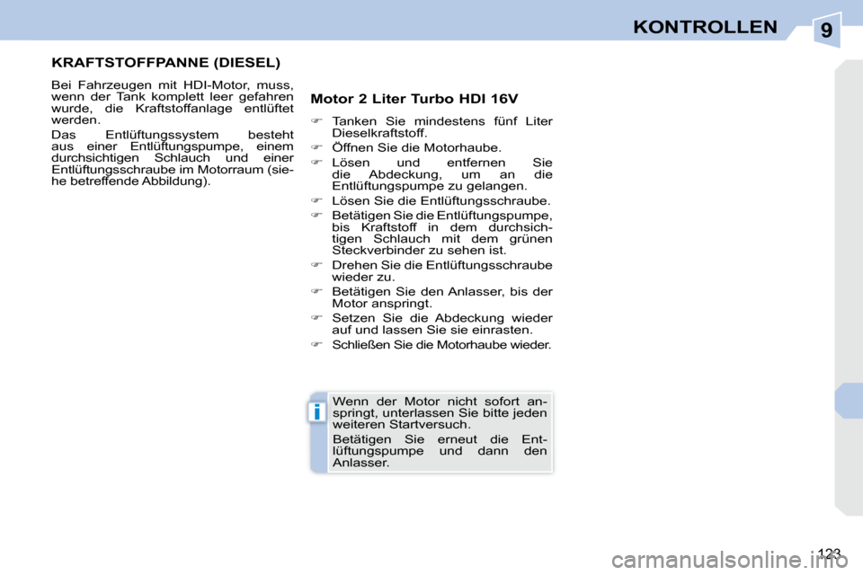 Peugeot 308 CC 2008.5  Betriebsanleitung (in German) 9
i
123
KONTROLLEN
       KRAFTSTOFFPANNE (DIESEL) 
 Bei  Fahrzeugen  mit  HDI-Motor,  muss,  
wenn  der  Tank  komplett  leer  gefahren 
wurde,  die  Kraftstoffanlage  entlüftet 
werden.  
Das  Entl