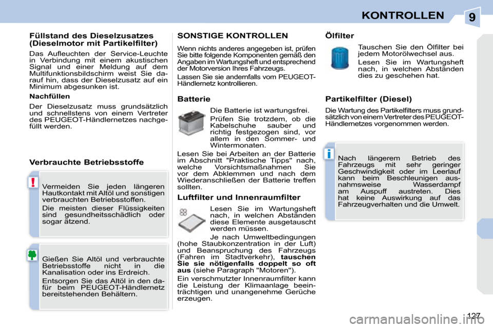 Peugeot 308 CC 2008.5 Betriebsanleitung (in German) 9
!
i
127
KONTROLLEN
Vermeiden Sie jeden längeren
Hautkontakt mit Altöl und sonstigen
verbrauchten Betriebsstoffen.
Die meisten dieser Flüssigkeiten
sind gesundheitsschädlich oder Peugeot 308 CC 2008.5 Betriebsanleitung (in German) 9
!
i
127
KONTROLLEN
Vermeiden Sie jeden längeren
Hautkontakt mit Altöl und sonstigen
verbrauchten Betriebsstoffen.
Die meisten dieser Flüssigkeiten
sind gesundheitsschädlich oder