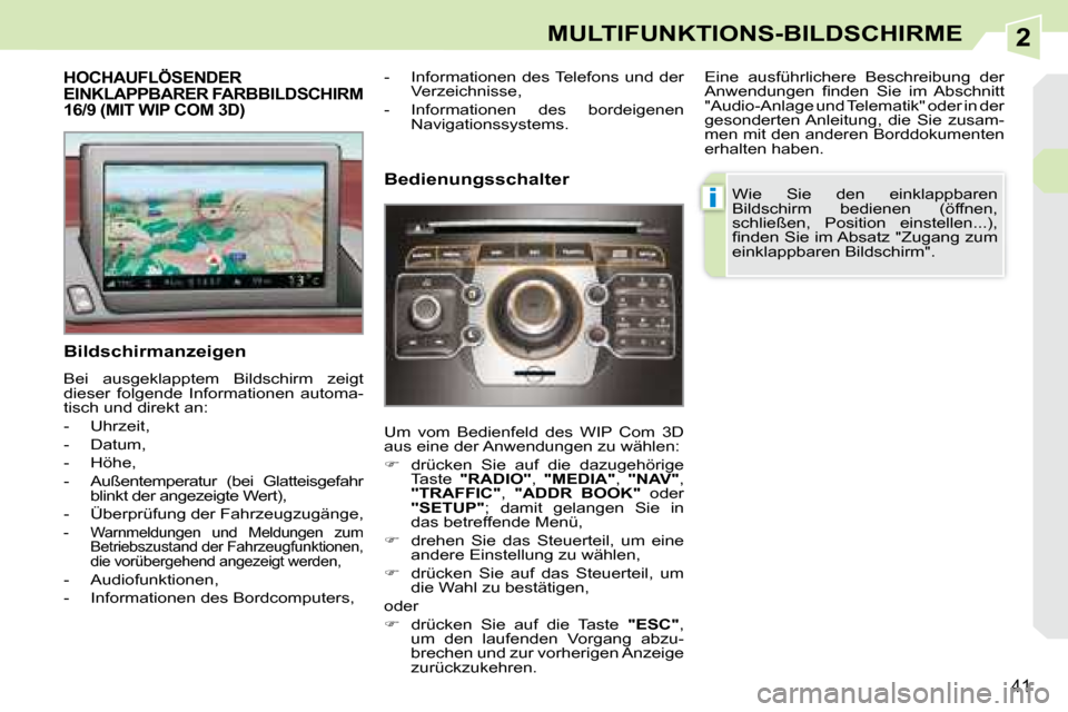 Peugeot 308 CC 2008.5  Betriebsanleitung (in German) 2
i
41
MULTIFUNKTIONS-BILDSCHIRME
           HOCHAUFLÖSENDER EINKLAPPBARER FARBBILDSCHIRM 16/9 (MIT WIP COM 3D) 
  Bildschirmanzeigen  
 Bei  ausgeklapptem  Bildschirm  zeigt  
dieser  folgende  Info