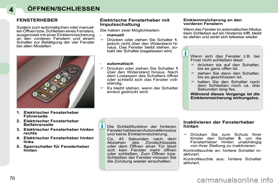 Peugeot 308 CC 2008.5  Betriebsanleitung (in German) 4
i
i
70
ÖFFNEN/SCHLIESSEN
 Die  Schließfunktion  der  hinteren  
Fenster hat keinen Automatikmodus 
und keine Einklemmsicherung.  
 Ca.  45  Sekunden  nach  dem  
Abziehen  des  Zündschlüssels 
o