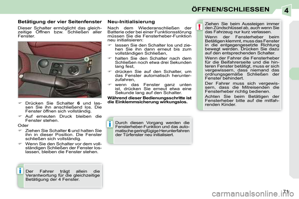 Peugeot 308 CC 2008.5  Betriebsanleitung (in German) 4
!
i
i
71
ÖFFNEN/SCHLIESSEN
 Durch  diesen  Vorgang  werden  die  
Fensterheber-Funktion und das auto-
matische geringfügige Herunterfahren 
der Türfenster neu initialisiert. 
  Betätigung der vi