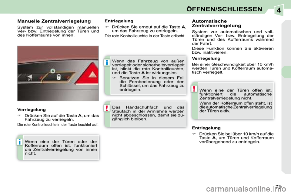Peugeot 308 CC 2008.5  Betriebsanleitung (in German) 4
i
!
i
!
73
ÖFFNEN/SCHLIESSEN
 Wenn  das  Fahrzeug  von  außen  
verriegelt oder sicherheitsverriegelt 
ist,  blinkt  die  rote  Kontrollleuchte, 
und die Taste  A  ist wirkungslos. 
   
�    Be