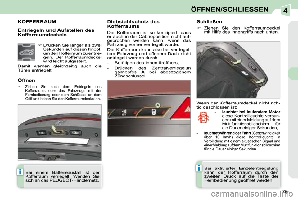 Peugeot 308 CC 2008.5  Betriebsanleitung (in German) 4
ii
75
ÖFFNEN/SCHLIESSEN
  Entriegeln und Aufstellen des  
Kofferraumdeckels 
             KOFFERRAUM   Diebstahlschutz des  
Kofferraums  
 Der  Kofferraum  ist  so  konzipiert,  dass  
er auch in 