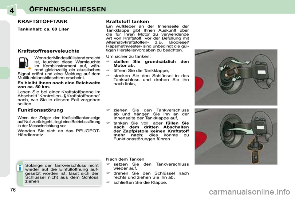 Peugeot 308 CC 2008.5  Betriebsanleitung (in German) 4
i
76
ÖFFNEN/SCHLIESSEN
 Solange  der  Tankverschluss  nicht  
wieder  auf  die  Einfüllöffnung  auf-
gesetzt  worden  ist,  lässt  sich  der 
Schlüssel  nicht  aus  dem  Schloss 
ziehen.  
    