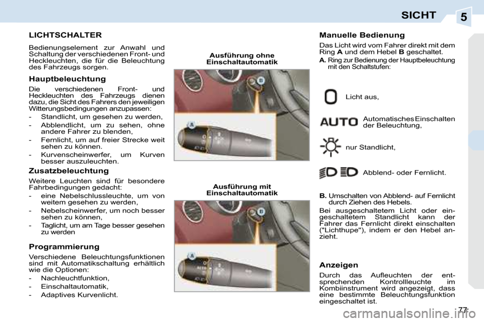 Peugeot 308 CC 2008.5  Betriebsanleitung (in German) 5
77
SICHT
           LICHTSCHALTER 
 Bedienungselement  zur  Anwahl  und  
Schaltung der verschiedenen Front- und 
Heckleuchten,  die  für  die  Beleuchtung 
des Fahrzeugs sorgen.  
  Hauptbeleuchtu